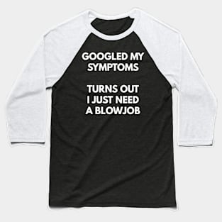 Googled My Symptoms, Turns Out I Need A Blowjob Baseball T-Shirt